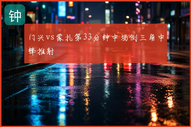 门兴vs蒙扎第33分钟中场倒三角中锋推射