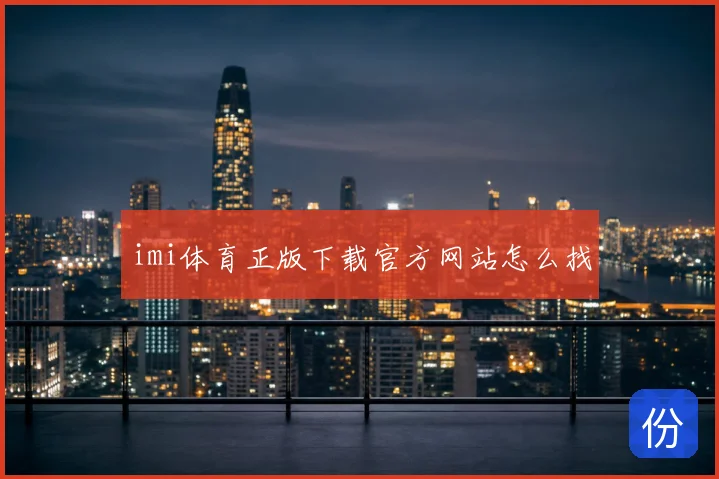 imi体育正版下载官方网站怎么找