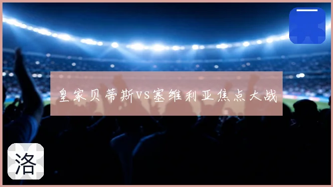 皇家贝蒂斯vs塞维利亚焦点大战