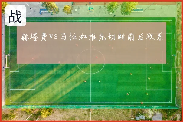 赫塔费vs马拉加谁先切断前后联系