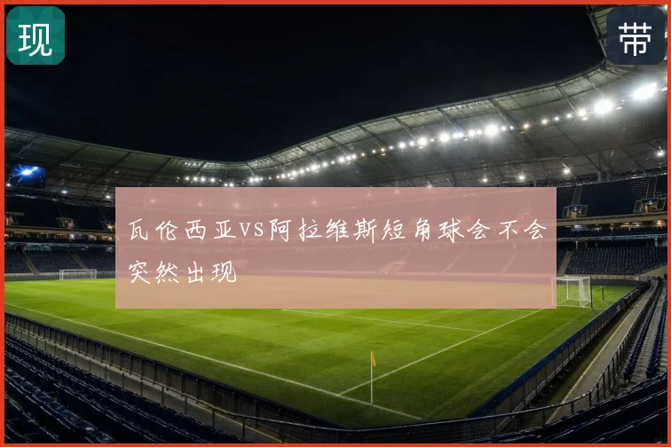 瓦伦西亚vs阿拉维斯短角球会不会突然出现