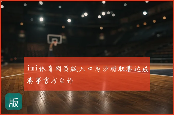 imi体育网页版入口与沙特联赛达成赛事官方合作