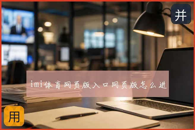 imi体育网页版入口网页版怎么进