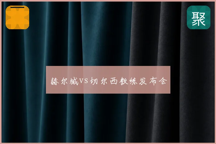 赫尔城vs切尔西教练发布会